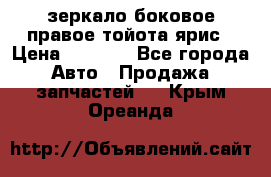 зеркало боковое правое тойота ярис › Цена ­ 5 000 - Все города Авто » Продажа запчастей   . Крым,Ореанда